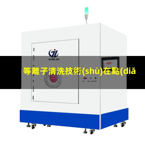 等離子清洗技術(shù)在點(diǎn)銀膠前、引線鍵合前、LED封裝前的優(yōu)勢(shì)